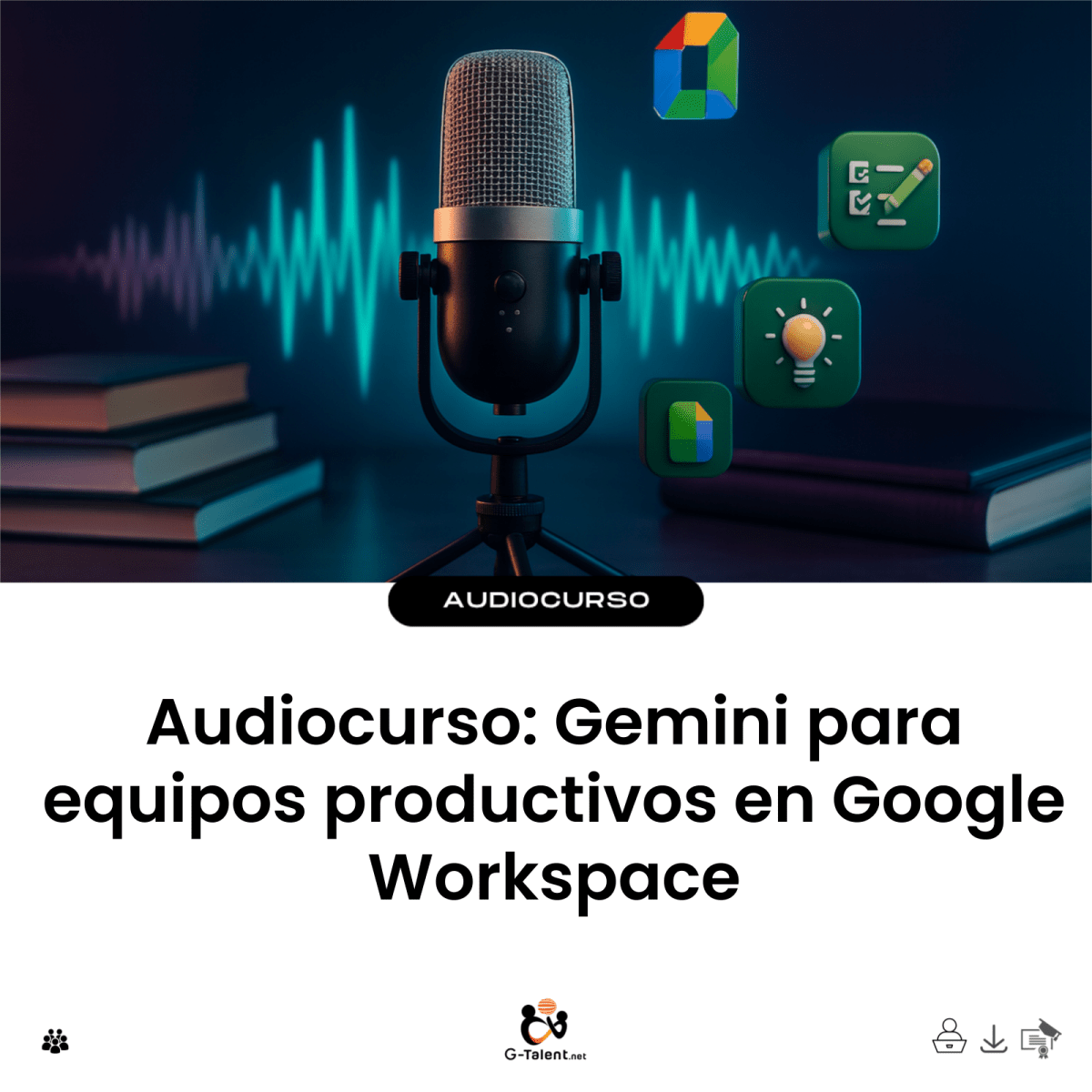 Audiocurso: Gemini para equipos productivos en Google Workspace - G-Talent.Net