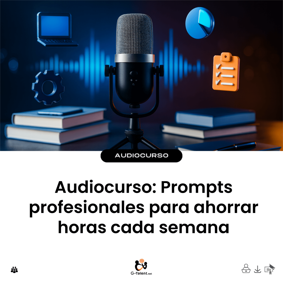 Audiocurso: Prompts profesionales para ahorrar horas cada semana - G-Talent.Net